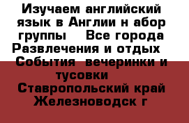 Изучаем английский язык в Англии.н абор группы. - Все города Развлечения и отдых » События, вечеринки и тусовки   . Ставропольский край,Железноводск г.